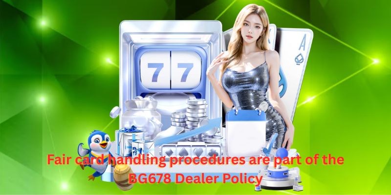 Fair card handling procedures are part of the BG678 Dealer Policy