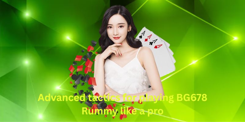 Advanced tactics for playing BG678 Rummy like a pro