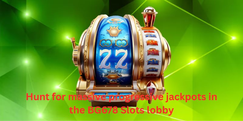 Hunt for massive progressive jackpots in the BG678 Slots lobby