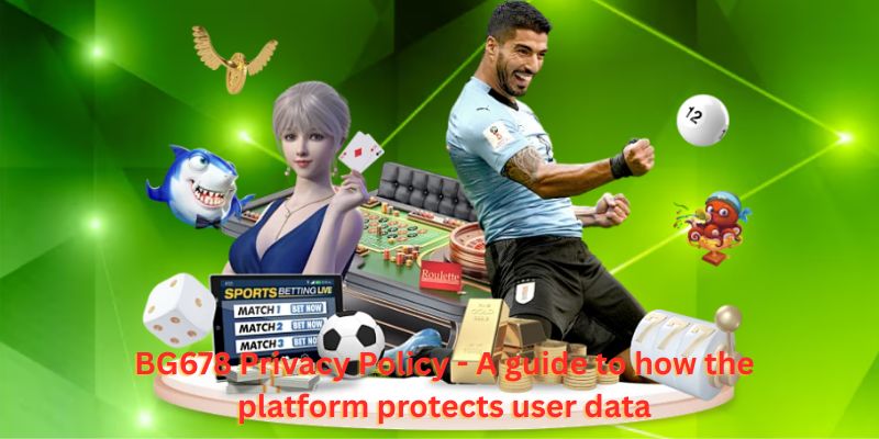 BG678 Privacy Policy - A guide to how the platform protects user data