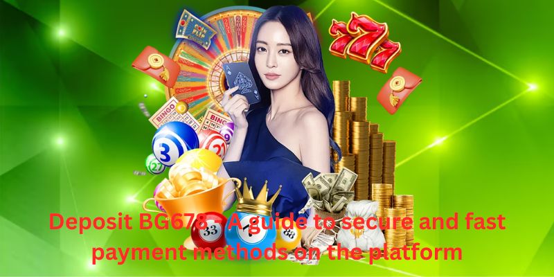 Deposit BG678 - A guide to secure and fast payment methods on the platform
