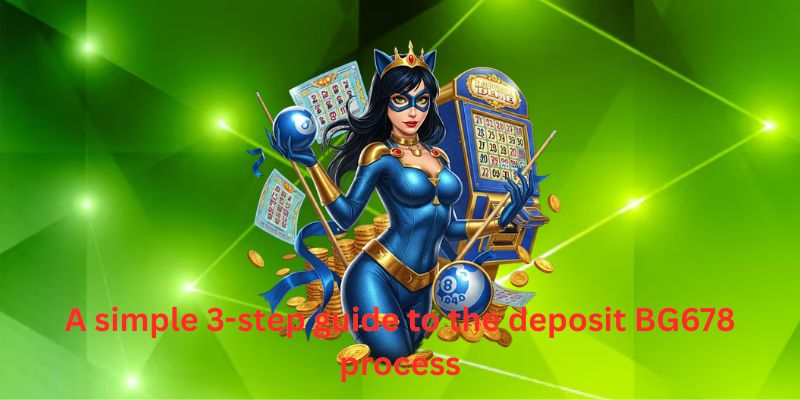 A simple 3-step guide to the deposit BG678 process
