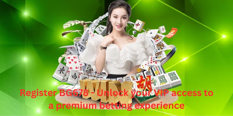 Register BG678 - Unlock your VIP access to a premium betting experience